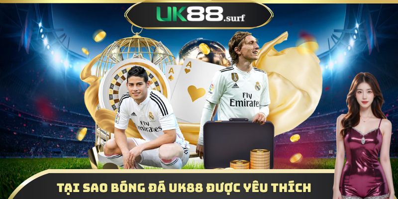Tại sao bóng đá UK88 được hội viên yêu thích