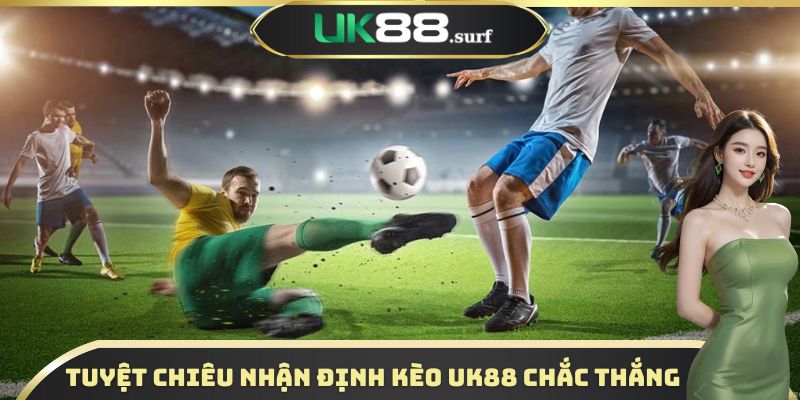 Tuyệt chiêu nhận định kèo UK88 chắc thắng từ chuyên gia